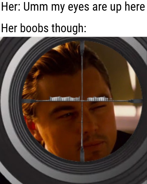 Her: Umm my eyes are up here; Her boobs though: | image tagged in funny,leonardo dicaprio | made w/ Imgflip meme maker