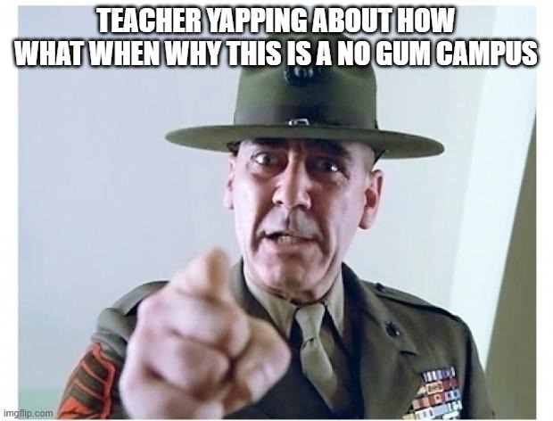 Full metal jacket | teacher yapping about how what when why this is a no gum campus | image tagged in full metal jacket | made w/ Imgflip meme maker