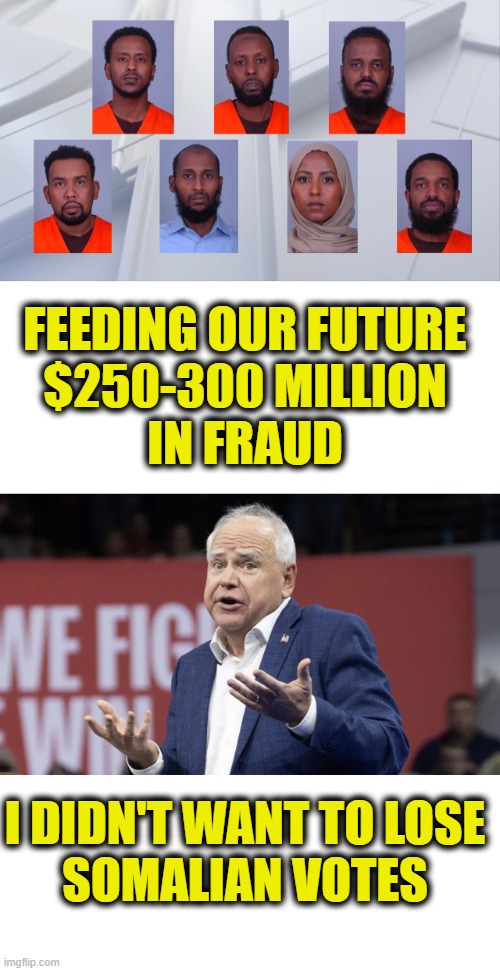 More democrat logic | Feeding Our Future
$250-300 million
in fraud; I didn't want to lose
somalian votes | image tagged in democrats | made w/ Imgflip meme maker