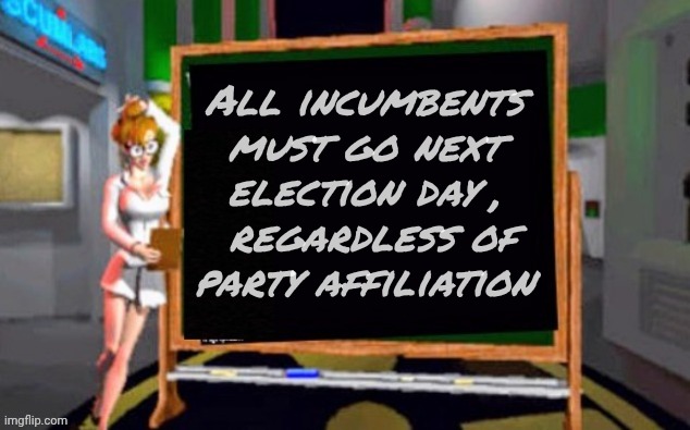 Doctor Betty Veronica | All incumbents must go next election day ,
 regardless of party affiliation | image tagged in doctor betty veronica | made w/ Imgflip meme maker