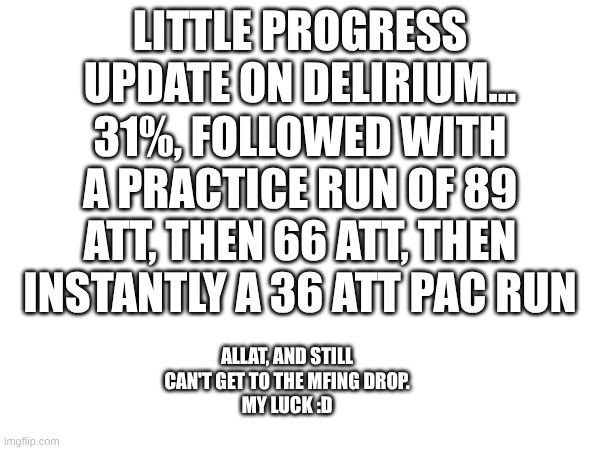 Bro, let me get to the gosh darn drop :( | 31%, followed with a practice run of 89 att, then 66 att, then instantly a 36 att pac run; little progress update on delirium... allat, and still can't get to the mfing drop.
my luck :D | image tagged in gd,progress,idk | made w/ Imgflip meme maker