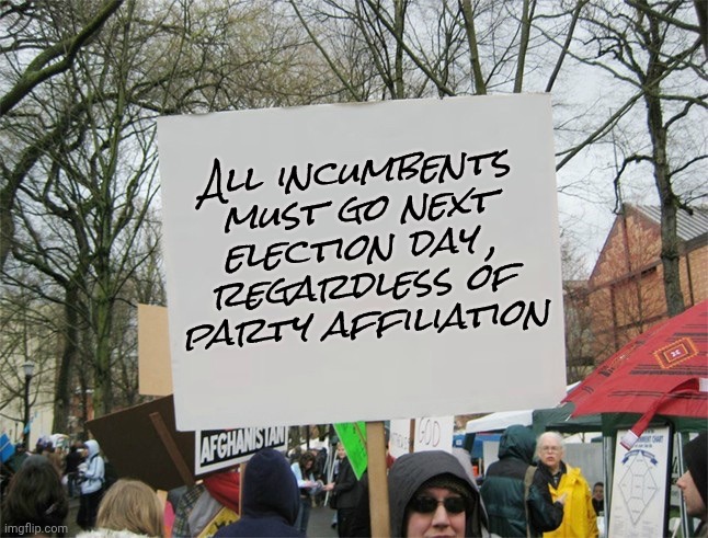 We need New Politicians | All incumbents must go next election day ,
regardless of party affiliation | image tagged in blank protest sign,congress,country club living,american royalty,not how it was planned,founding fathers would be mad | made w/ Imgflip meme maker