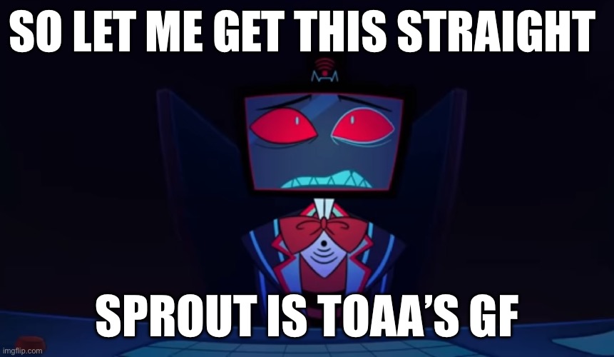 Vox in disbelief | So let me get this straight; Sprout is toaa’s gf | image tagged in vox in disbelief | made w/ Imgflip meme maker