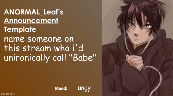 ANORMAL_Leaf Announcement Template | name someone on this stream who i'd unironically call "Babe"; ungy | image tagged in anormal_leaf announcement template | made w/ Imgflip meme maker