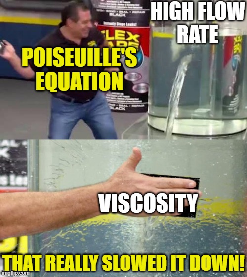 The Viscosity Flex Seal | High flow
rate; Poiseuille's
Equation; Viscosity; That really slowed it down! | image tagged in flex tape,pchem,thermo,viscosity,flow | made w/ Imgflip meme maker