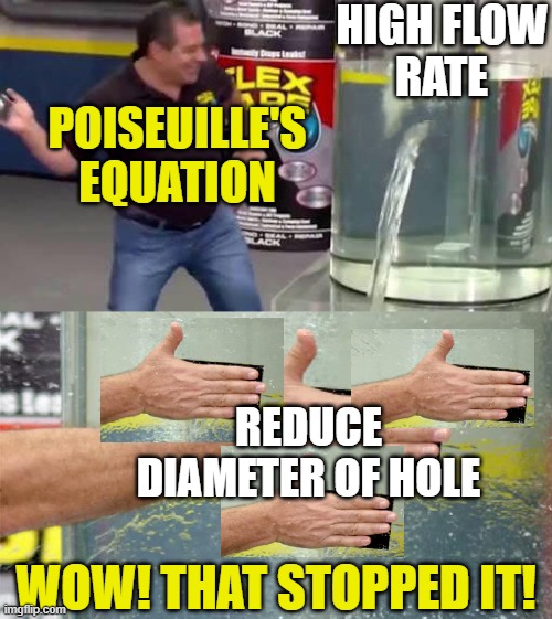 Flow through a pipe | High flow
rate; Poiseuille's
Equation; Reduce
Diameter of hole; Wow! That stopped it! | image tagged in flex tape,remix,pchem,thermo,flow rate | made w/ Imgflip meme maker