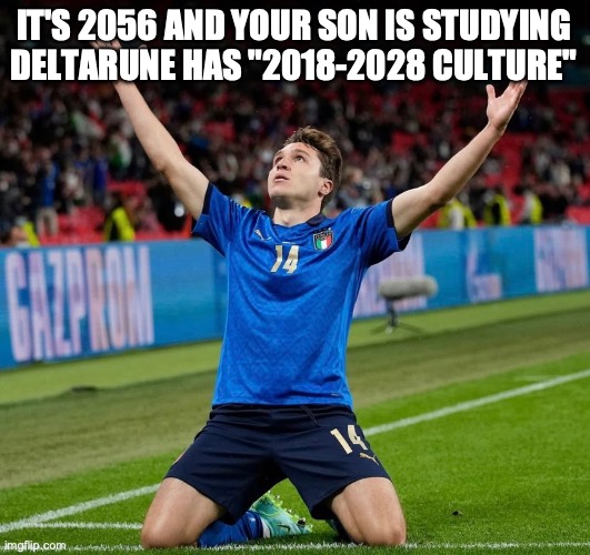 Chiesa esultanza | it's 2056 and your son is studying deltarune has "2018-2028 culture" | image tagged in chiesa esultanza | made w/ Imgflip meme maker