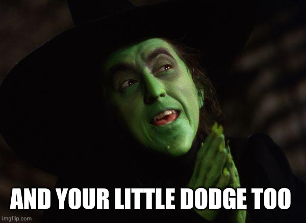 Wicked Witch West | And your little dodge too | image tagged in wicked witch west | made w/ Imgflip meme maker