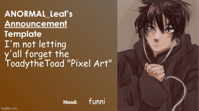ToadytheToad | I'm not letting y'all forget the ToadytheToad "Pixel Art"; funni | image tagged in anormal_leaf announcement template | made w/ Imgflip meme maker