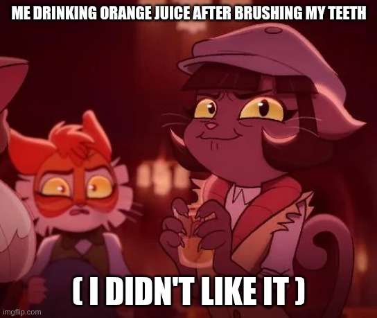 Lackadaisy Alcohol | Me drinking orange juice after brushing my teeth; ( I didn't like it ) | image tagged in lackadaisy alcohol | made w/ Imgflip meme maker