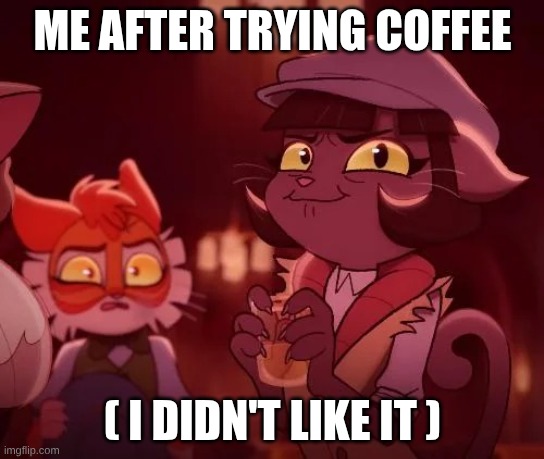 Lackadaisy Alcohol | Me after trying coffee; ( I didn't like it ) | image tagged in lackadaisy alcohol | made w/ Imgflip meme maker