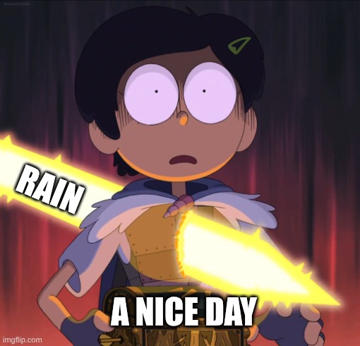 Amphibia sword | Rain; A nice day | image tagged in amphibia sword | made w/ Imgflip meme maker