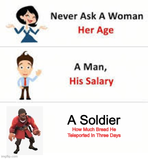 tf2 | A Soldier; How Much Bread He Teleported In Three Days | image tagged in never ask a woman her age,tf2,soldier | made w/ Imgflip meme maker