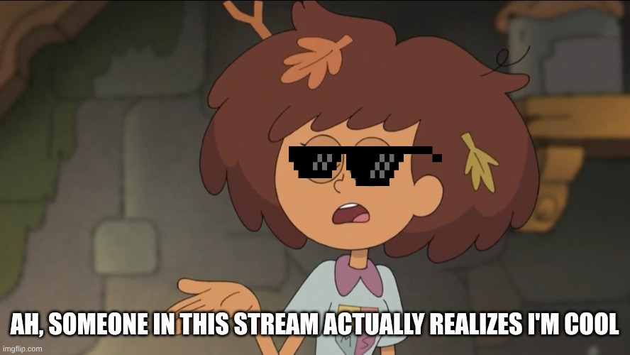 A Small Price to Pay for Salvation: Amphibia Edition | Ah, Someone in this stream actually realizes I'm cool | image tagged in a small price to pay for salvation amphibia edition | made w/ Imgflip meme maker