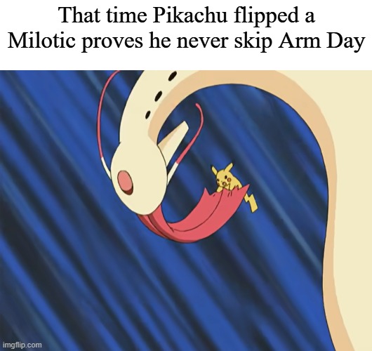 Flex it Pikachu | That time Pikachu flipped a Milotic proves he never skip Arm Day | image tagged in memes,funny,pokemon,anime | made w/ Imgflip meme maker