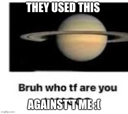 They used this against't me :( | made w/ Imgflip meme maker