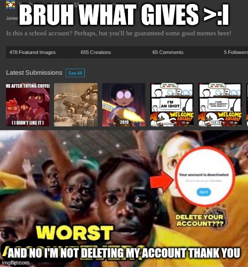 Bruh what gives >:i; and no I'm not deleting my account thank you | made w/ Imgflip meme maker