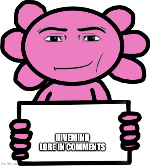 Heheheha | Hivemind Lore in comments | image tagged in axil template | made w/ Imgflip meme maker