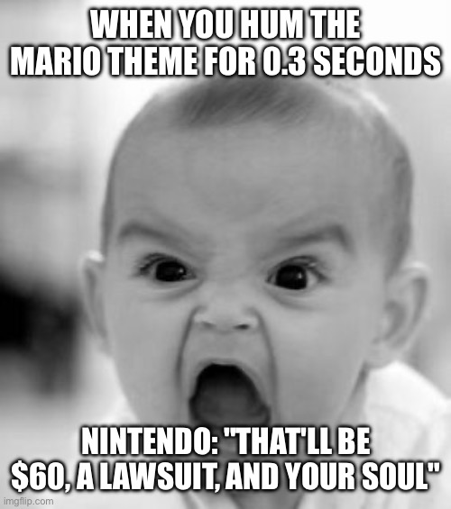 NINTENDO COPYRIGHT BE LIKE: | WHEN YOU HUM THE MARIO THEME FOR 0.3 SECONDS; NINTENDO: "THAT'LL BE $60, A LAWSUIT, AND YOUR SOUL" | image tagged in memes,angry baby,nintendo,copyright | made w/ Imgflip meme maker