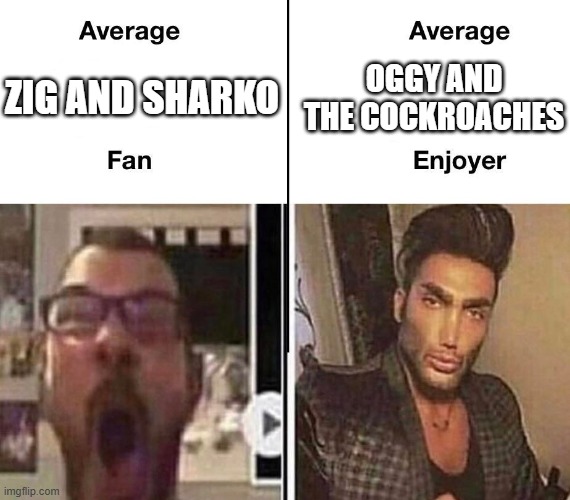 Zig and Sharko bad Oggy and the Cockroaches good | Oggy and The Cockroaches; Zig and Sharko | image tagged in average fan vs average enjoyer | made w/ Imgflip meme maker