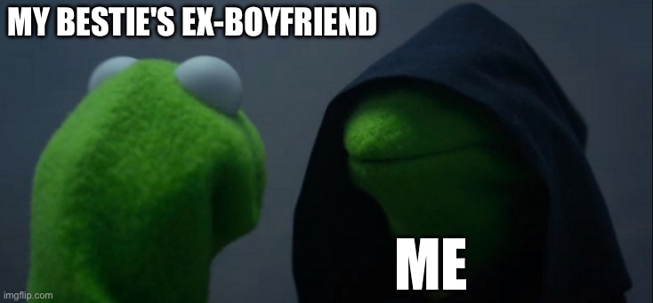 :) | My bestie's ex-boyfriend; me | image tagged in memes,evil kermit | made w/ Imgflip meme maker