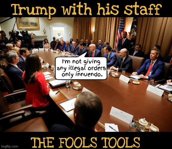 The Fool and his Tools | Trump with his staff; I'm not giving any illegal orders
 only innuendo. The Fools Tools | image tagged in the fool and his tools,innuendo immunity,loopholes in the law,antichrists army of idiots,dump tump before we are sunk | made w/ Imgflip meme maker