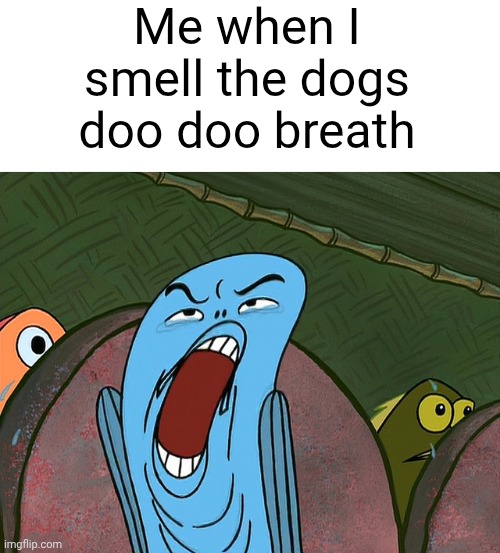 DEUUEAUGH | Me when I smell the dogs doo doo breath | image tagged in deuueaugh | made w/ Imgflip meme maker