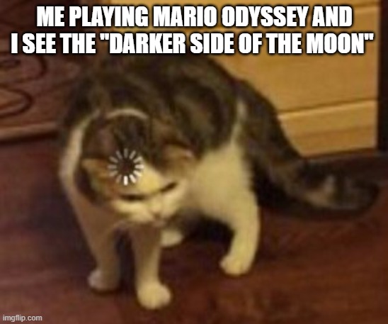 how would that even work | me playing mario odyssey and I see the "darker side of the moon" | image tagged in loading cat | made w/ Imgflip meme maker