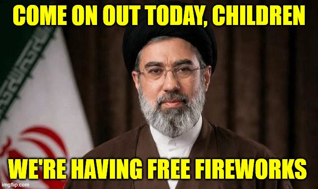 Ayatollah Seyyed Mojtaba Khamenei | Come on out today, children We're having free fireworks | image tagged in ayatollah seyyed mojtaba khamenei | made w/ Imgflip meme maker