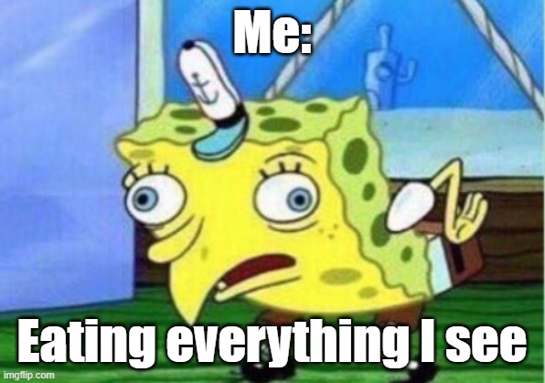 i didnt make this my sib did so sorry if its not funny enough | Me:; Eating everything I see | image tagged in memes,mocking spongebob | made w/ Imgflip meme maker
