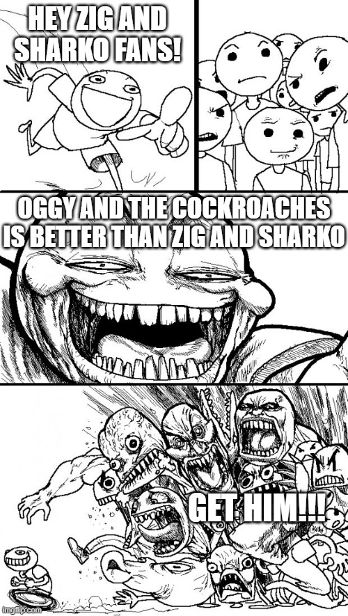 Hey Internet Meme | Hey Zig and Sharko fans! Oggy and The Cockroaches is better than Zig and Sharko; GET HIM!!! | image tagged in memes,hey internet | made w/ Imgflip meme maker