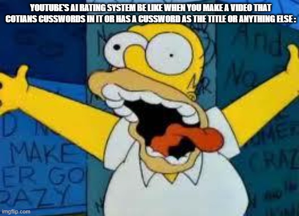 true again | youtube's ai rating system be like when you make a video that cotians cusswords in it or has a cussword as the title or anything else : | image tagged in homer going crazy,youtube memes,youtube,ai moderation suck | made w/ Imgflip meme maker