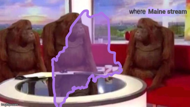 Where banana blank | Maine stream | image tagged in where banana blank | made w/ Imgflip meme maker