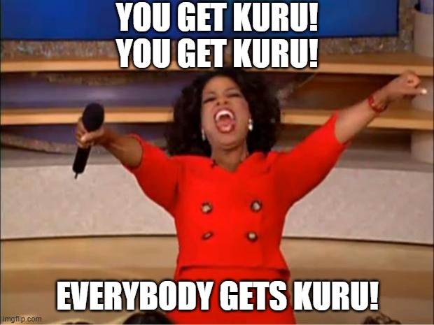 You get kuru!
You get kuru! Everybody gets kuru! | image tagged in memes,oprah you get a | made w/ Imgflip meme maker