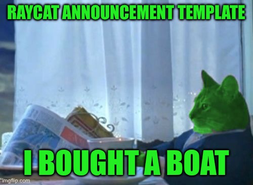 finally | RayCat announcement template; I bought a boat | image tagged in i should buy a boat raycat,memes | made w/ Imgflip meme maker
