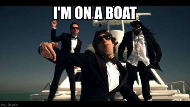im on a boat | image tagged in im on a boat | made w/ Imgflip meme maker