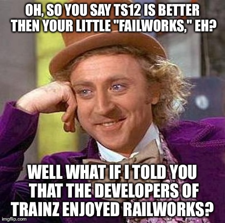 Creepy Condescending Wonka Meme | OH, SO YOU SAY TS12 IS BETTER THEN YOUR LITTLE "FAILWORKS," EH? WELL WHAT IF I TOLD YOU THAT THE DEVELOPERS OF TRAINZ ENJOYED RAILWORKS? | image tagged in memes,creepy condescending wonka | made w/ Imgflip meme maker