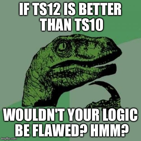 Philosoraptor Meme | IF TS12 IS BETTER THAN TS10 WOULDN'T YOUR LOGIC BE FLAWED? HMM? | image tagged in memes,philosoraptor | made w/ Imgflip meme maker