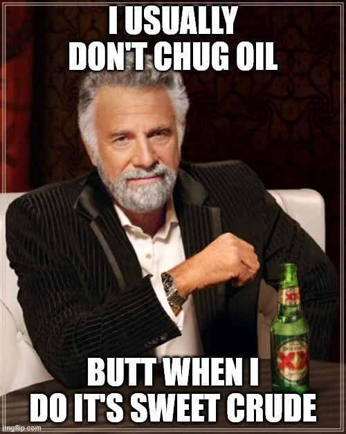 The Most Interesting Man In The World Meme | i usually don't chug oil; butt when i do it's sweet crude | image tagged in memes,the most interesting man in the world,oil | made w/ Imgflip meme maker