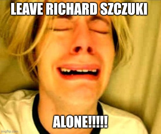 Chris Crocker | Leave Richard szczuki; Alone!!!!! | image tagged in leave alone,spongebob fish vietnam flashback,asia,military,funny memes | made w/ Imgflip meme maker