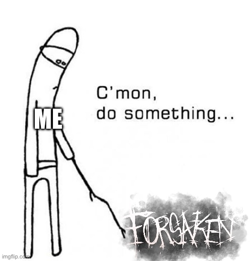 cmon do something | Me | image tagged in cmon do something | made w/ Imgflip meme maker
