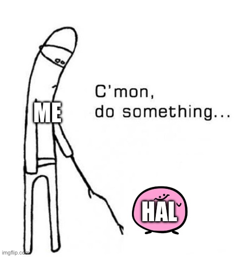 cmon do something | Me; HaL | image tagged in cmon do something | made w/ Imgflip meme maker
