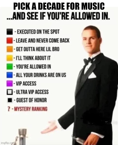 And see if you're allowed in | Pick a decade for music | image tagged in and see if you're allowed in | made w/ Imgflip meme maker