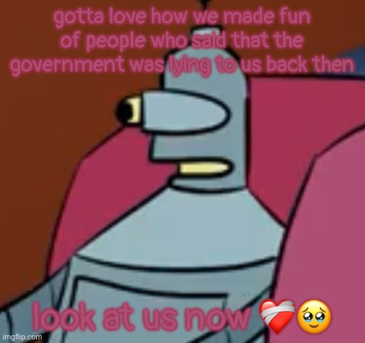 tiny ahh head boi | gotta love how we made fun of people who said that the government was lying to us back then; look at us now ❤️‍🩹🥹 | image tagged in tiny ahh head boi | made w/ Imgflip meme maker