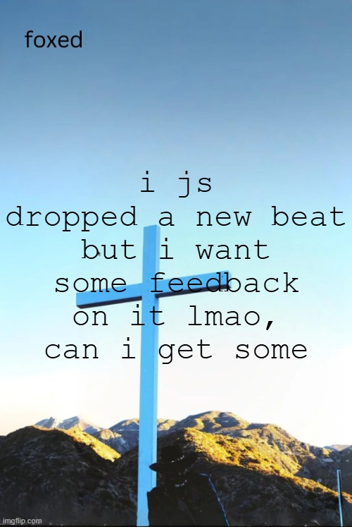 foxed jpeg temp | i js dropped a new beat but i want some feedback on it lmao, can i get some | image tagged in foxed jpeg temp | made w/ Imgflip meme maker