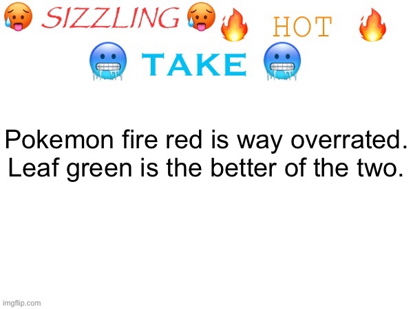 sizzling hot take | Pokemon fire red is way overrated. Leaf green is the better of the two. | image tagged in sizzling hot take | made w/ Imgflip meme maker