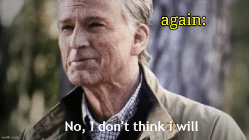 No, i dont think i will | again: | image tagged in no i dont think i will | made w/ Imgflip meme maker