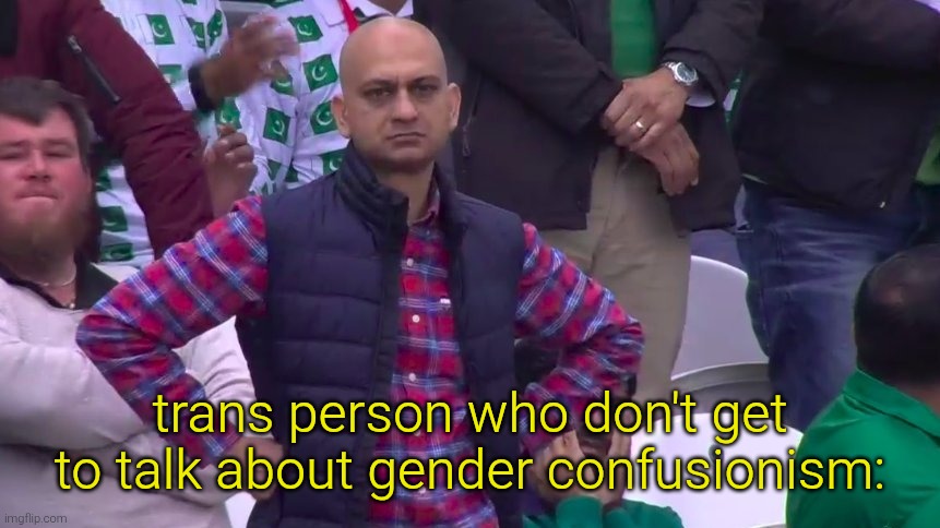 Disappointed Muhammad Sarim Akhtar | trans person who don't get to talk about gender confusionism: | image tagged in disappointed muhammad sarim akhtar | made w/ Imgflip meme maker