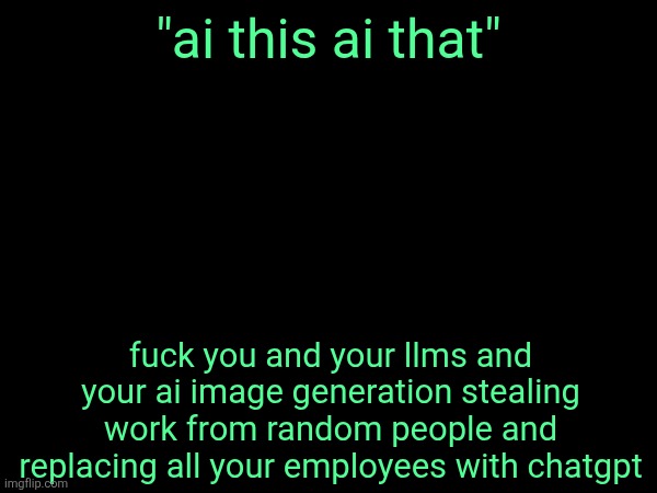 if i ever find out about an AI company stealing from me im suing them immediately | "ai this ai that"; fuck you and your llms and your ai image generation stealing work from random people and replacing all your employees with chatgpt | made w/ Imgflip meme maker