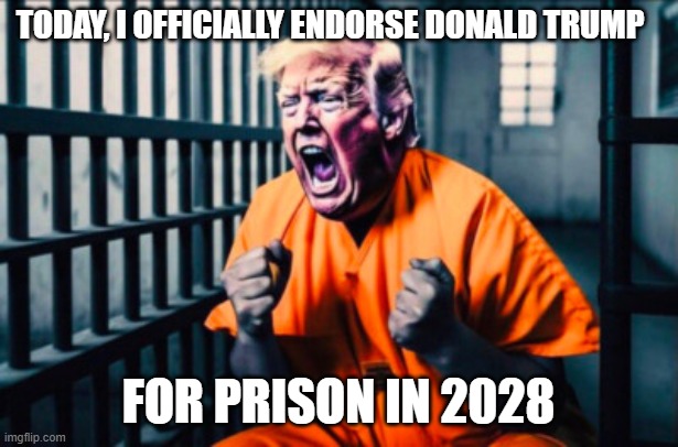 My official endorsement | Today, I officially endorse Donald Trump; for Prison in 2028 | image tagged in trump for prison 2028,impeach trump,not my president | made w/ Imgflip meme maker